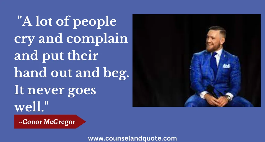 81 A lot of people cry and complain and put their hand out and beg. It never goes well.