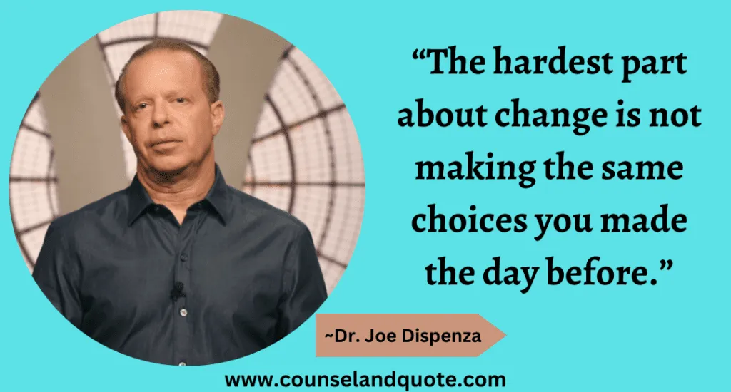 20 “The hardest part about change is not making the same choices you made the day before.”
