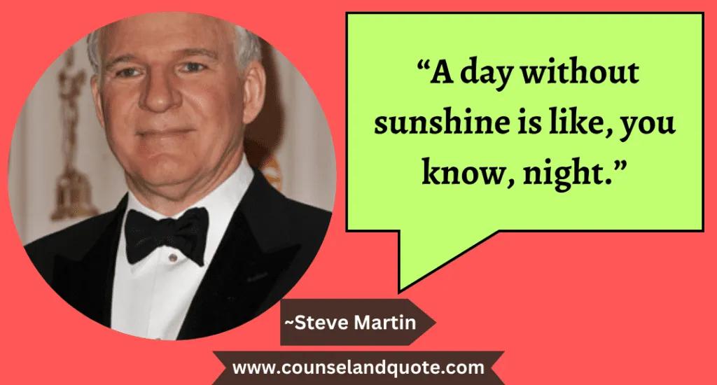22 “A day without sunshine is like, you know, night.”