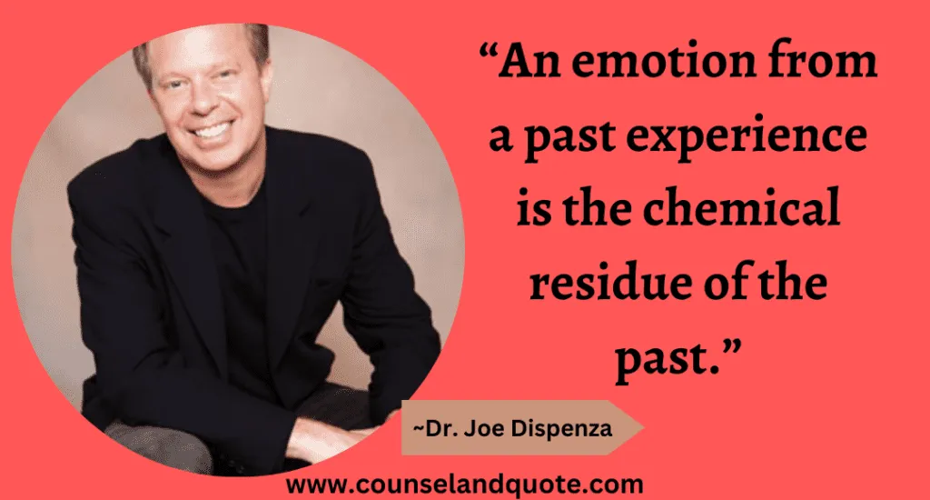 48 “An emotion from a past experience is the chemical residue of the past.”