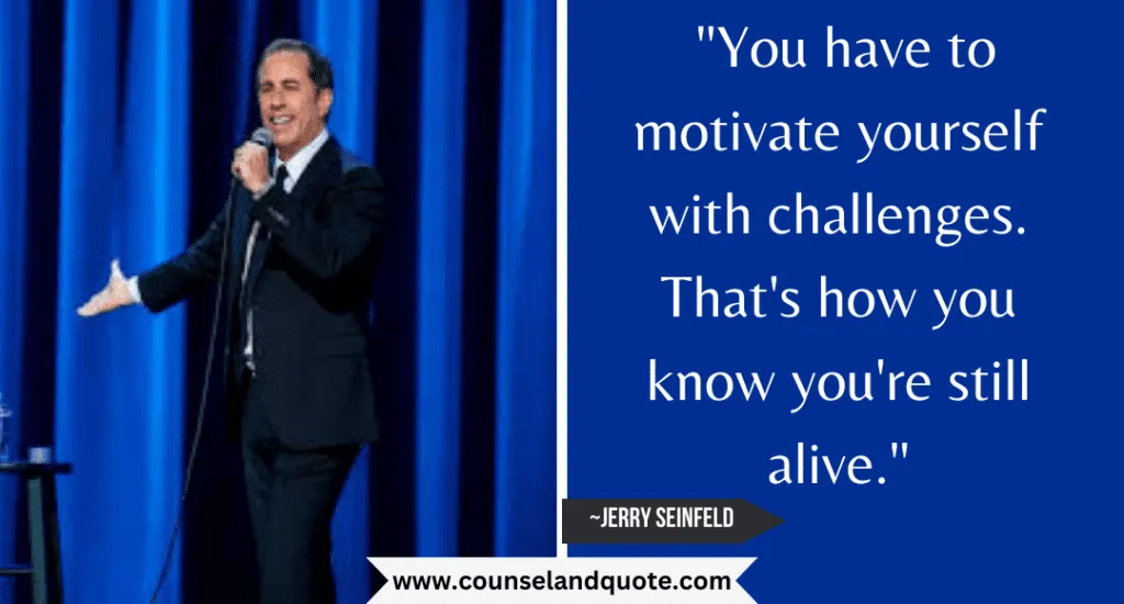 3 You Have To Motivate Yourself With Challenges. Thats How You Know Youre Still Alive