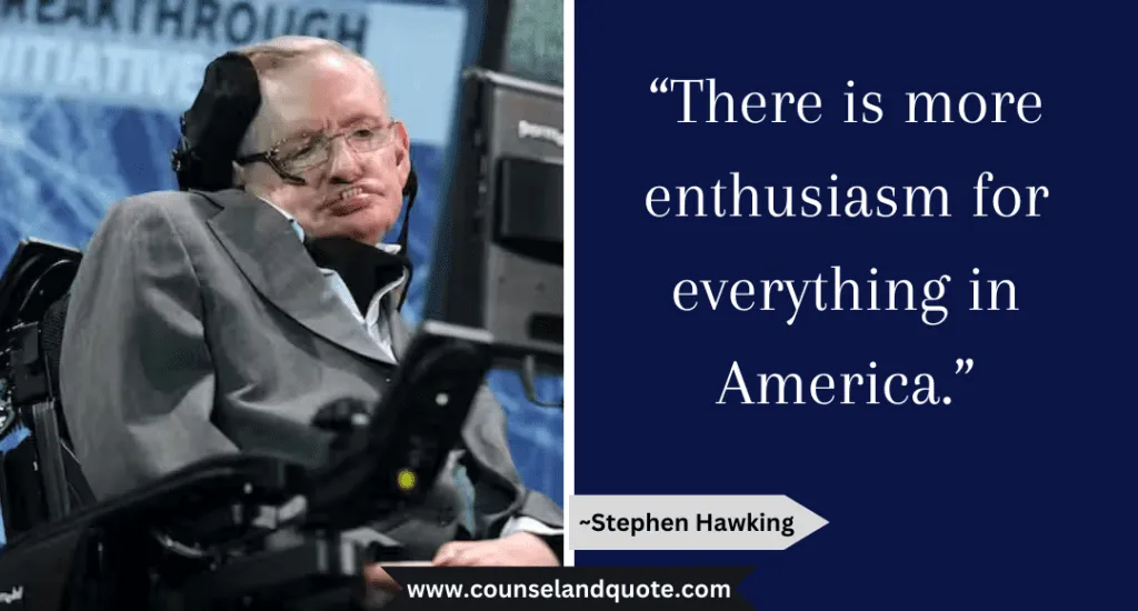 Stephen Hawking Quote “There is more enthusiasm for everything in America.” 