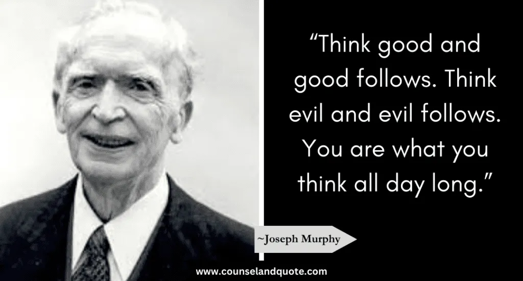 Joseph Murphy Quote “Think good and good follows. Think evil and evil follows. You are what you think all day long.”